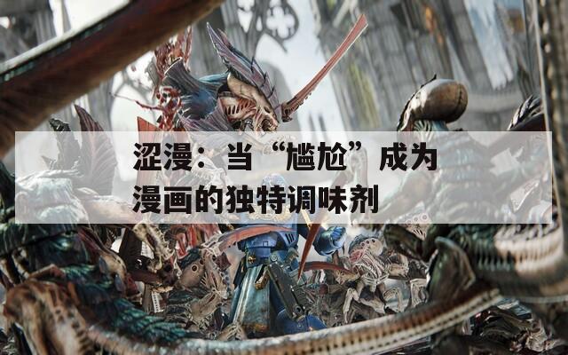 涩漫：当“尴尬”成为漫画的独特调味剂