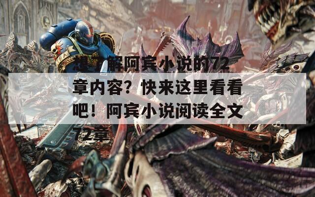想了解阿宾小说的72章内容？快来这里看看吧！阿宾小说阅读全文72章
