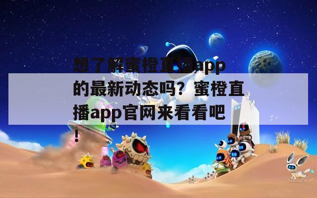 想了解蜜橙直播app的最新动态吗？蜜橙直播app官网来看看吧！