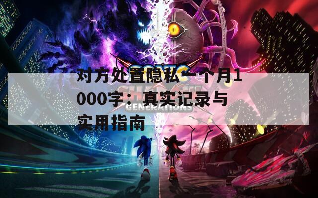 对方处置隐私一个月1000字：真实记录与实用指南