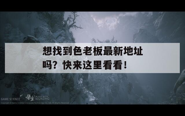 想找到色老板最新地址吗？快来这里看看！