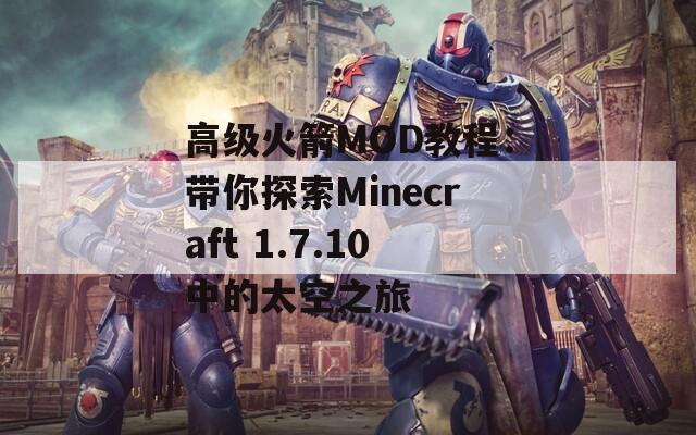 高级火箭MOD教程：带你探索Minecraft 1.7.10中的太空之旅