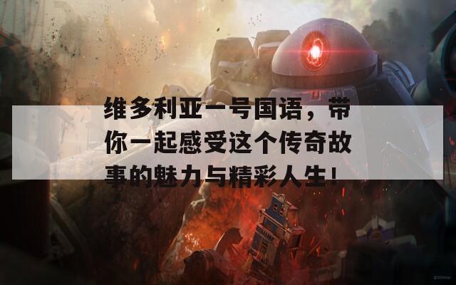 维多利亚一号国语，带你一起感受这个传奇故事的魅力与精彩人生！