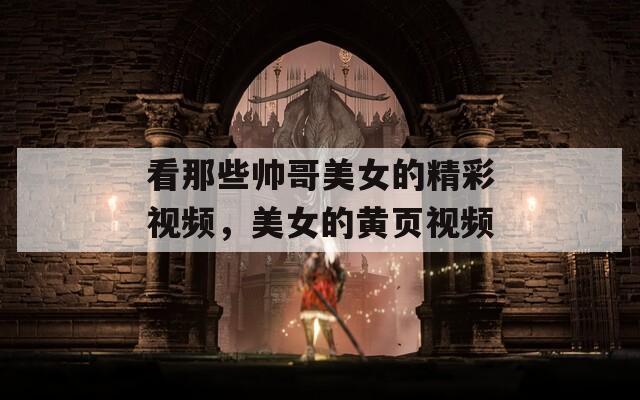 看那些帅哥美女的精彩视频，美女的黄页视频