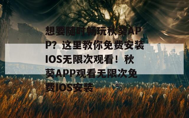 想要随时畅玩秋葵APP？这里教你免费安装IOS无限次观看！秋葵APP观看无限次免费IOS安装