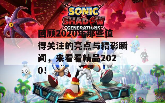 回顾2020年那些值得关注的亮点与精彩瞬间，来看看精品2020！