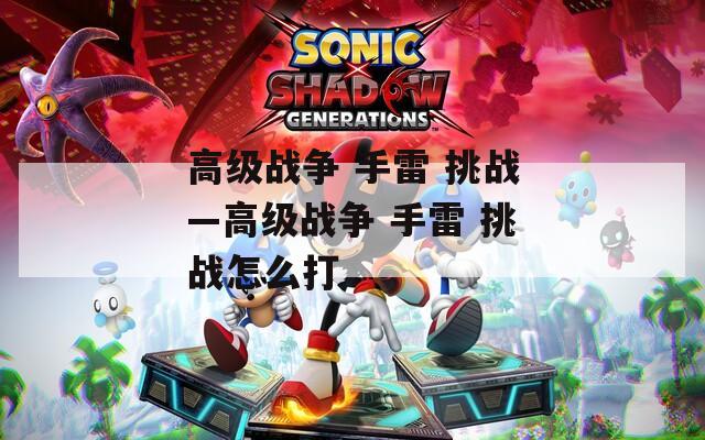 高级战争 手雷 挑战—高级战争 手雷 挑战怎么打