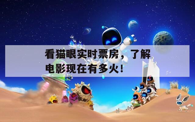 看猫眼实时票房，了解电影现在有多火！
