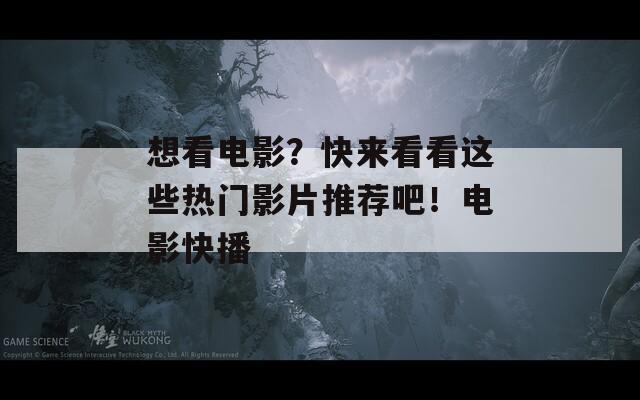 想看电影？快来看看这些热门影片推荐吧！电影快播