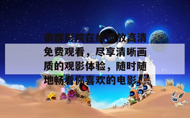 狼群影院在线播放高清免费观看，尽享清晰画质的观影体验，随时随地畅看你喜欢的电影！