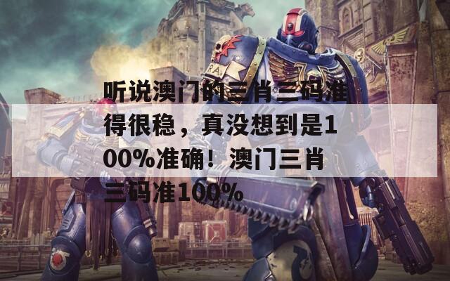 听说澳门的三肖三码准得很稳，真没想到是100%准确！澳门三肖三码准100%