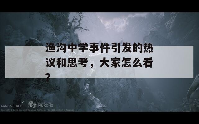 渔沟中学事件引发的热议和思考，大家怎么看？