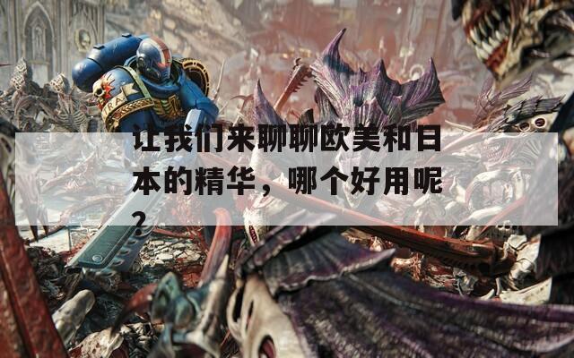 让我们来聊聊欧美和日本的精华，哪个好用呢？