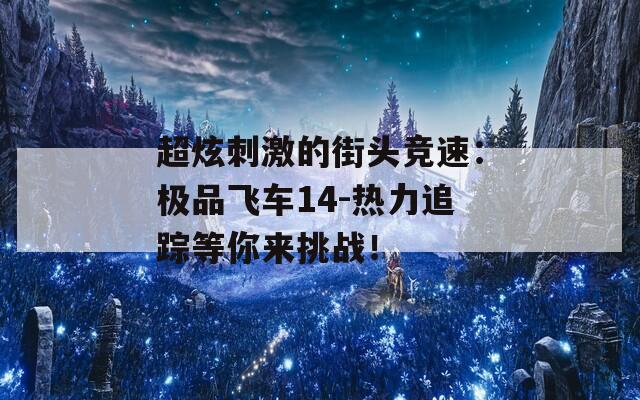超炫刺激的街头竞速：极品飞车14-热力追踪等你来挑战！