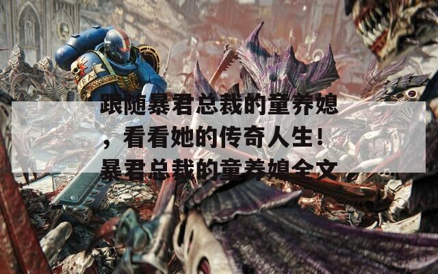 跟随暴君总裁的童养媳，看看她的传奇人生！暴君总裁的童养媳全文