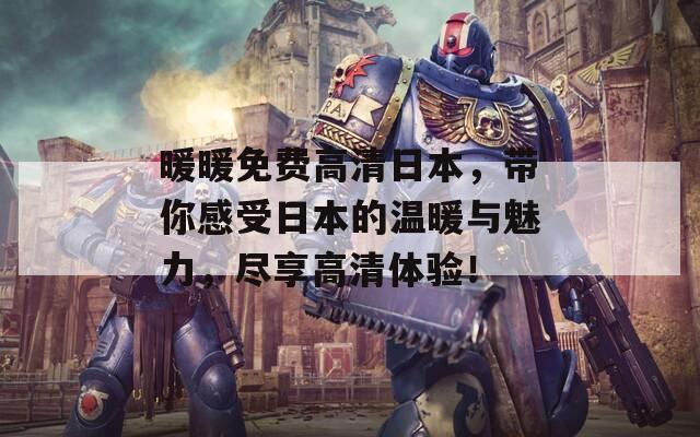 暖暖免费高清日本，带你感受日本的温暖与魅力，尽享高清体验！
