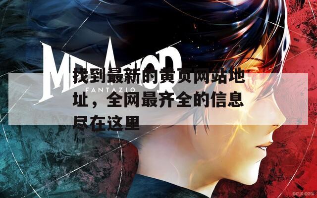 找到最新的黄页网站地址，全网最齐全的信息尽在这里