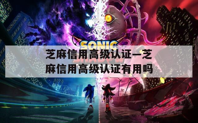 芝麻信用高级认证—芝麻信用高级认证有用吗