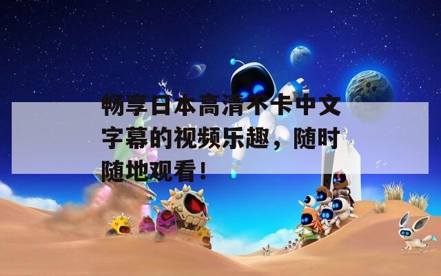 畅享日本高清不卡中文字幕的视频乐趣，随时随地观看！