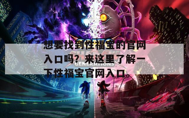 想要找到性福宝的官网入口吗？来这里了解一下性福宝官网入口。