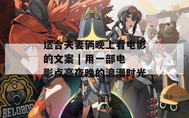 适合夫妻俩晚上看电影的文案 | 用一部电影点亮夜晚的浪漫时光
