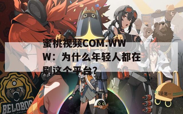 蜜桃视频COM.WWW：为什么年轻人都在刷这个平台？