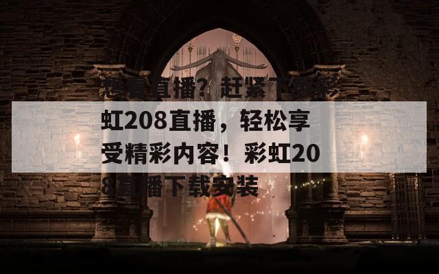 想看直播？赶紧下载彩虹208直播，轻松享受精彩内容！彩虹208直播下载安装