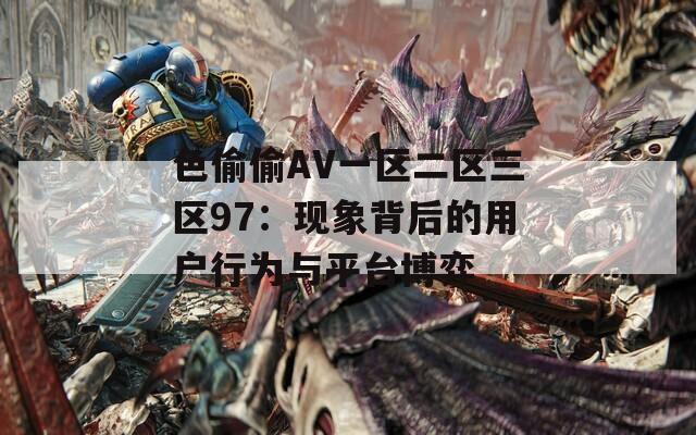 色偷偷AV一区二区三区97：现象背后的用户行为与平台博弈
