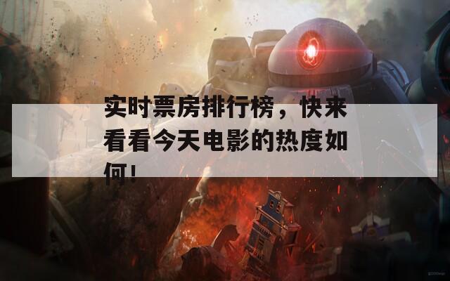 实时票房排行榜，快来看看今天电影的热度如何！
