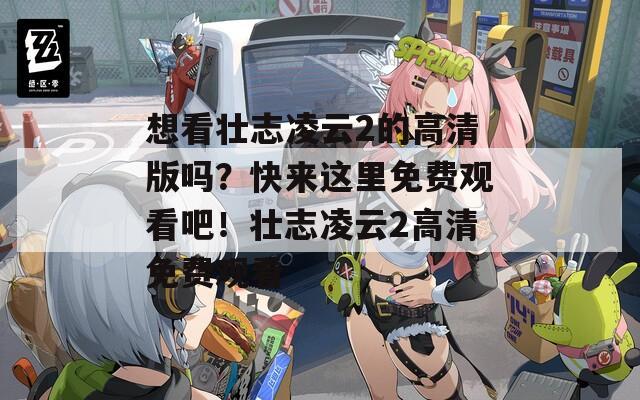 想看壮志凌云2的高清版吗？快来这里免费观看吧！壮志凌云2高清免费观看