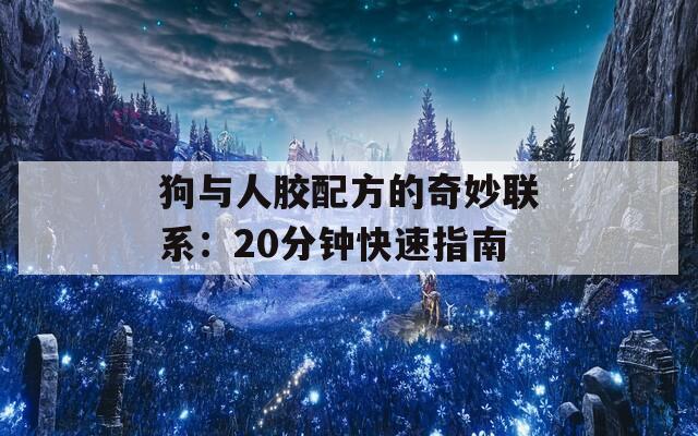 狗与人胶配方的奇妙联系：20分钟快速指南
