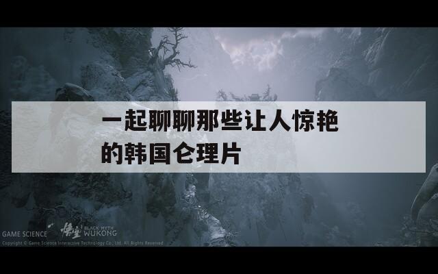 一起聊聊那些让人惊艳的韩国仑理片