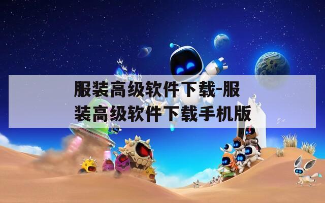 服装高级软件下载-服装高级软件下载手机版