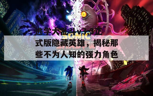 逃学大乱斗v3.3正式版隐藏英雄，揭秘那些不为人知的强力角色！