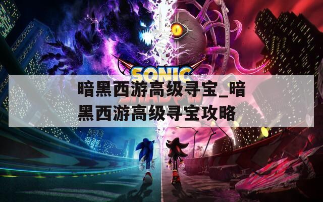 暗黑西游高级寻宝_暗黑西游高级寻宝攻略