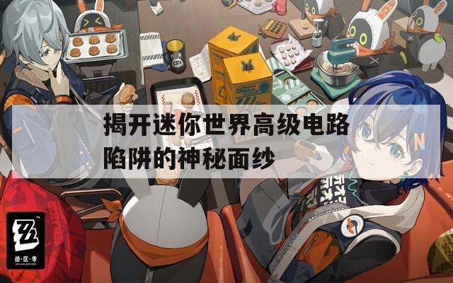 揭开迷你世界高级电路陷阱的神秘面纱