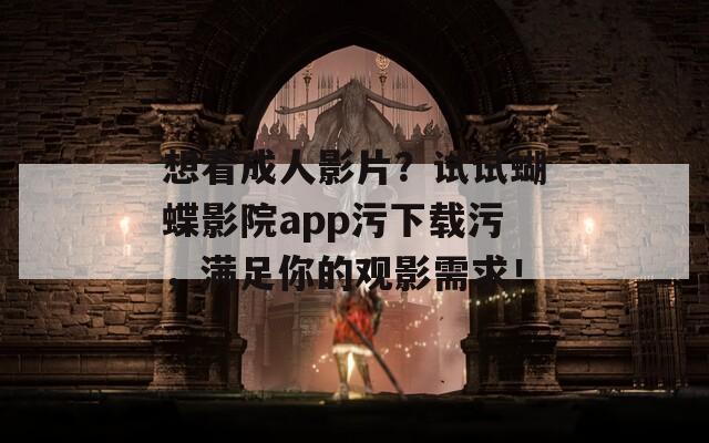 想看成人影片？试试蝴蝶影院app污下载污，满足你的观影需求！