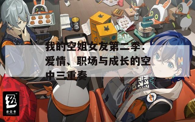 我的空姐女友第二季：爱情、职场与成长的空中三重奏