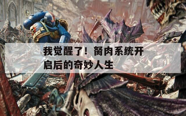 我觉醒了！胬肉系统开启后的奇妙人生