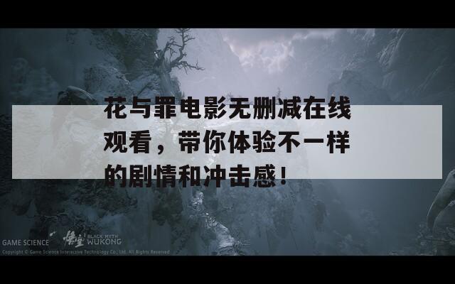 花与罪电影无删减在线观看，带你体验不一样的剧情和冲击感！