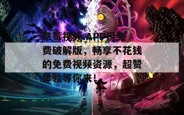 草莓视频.APP污免费破解版，畅享不花钱的免费视频资源，超赞体验等你来！