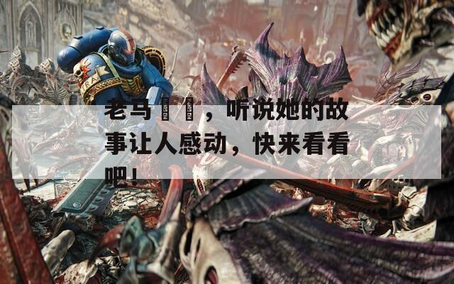 老马玥玥，听说她的故事让人感动，快来看看吧！