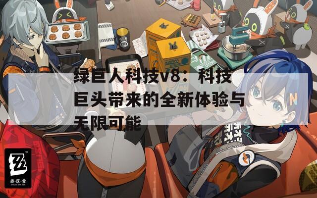 绿巨人科技v8：科技巨头带来的全新体验与无限可能