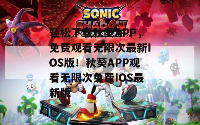 轻松下载秋葵APP，免费观看无限次最新IOS版！秋葵APP观看无限次免费IOS最新版