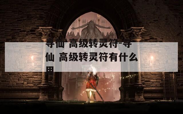 寻仙 高级转灵符-寻仙 高级转灵符有什么用