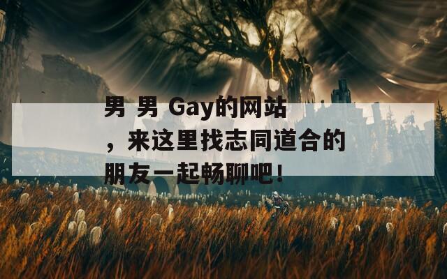男 男 Gay的网站，来这里找志同道合的朋友一起畅聊吧！