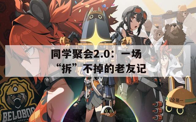 同学聚会2.0：一场“拆”不掉的老友记