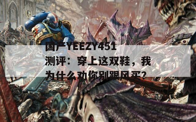 国产YEEZY451测评：穿上这双鞋，我为什么劝你别跟风买？