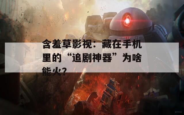 含羞草影视：藏在手机里的“追剧神器”为啥能火？
