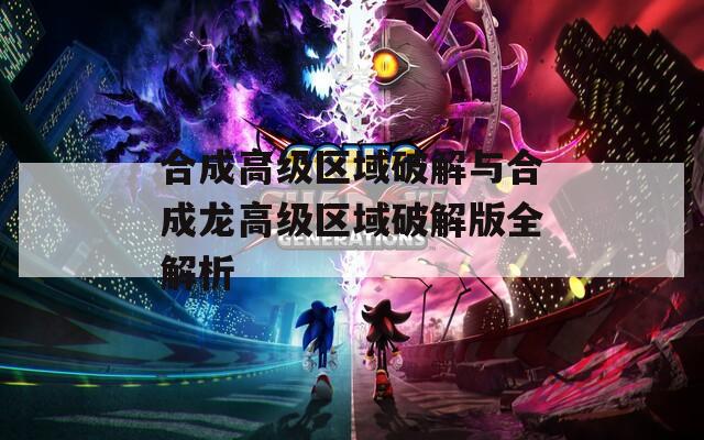 合成高级区域破解与合成龙高级区域破解版全解析
